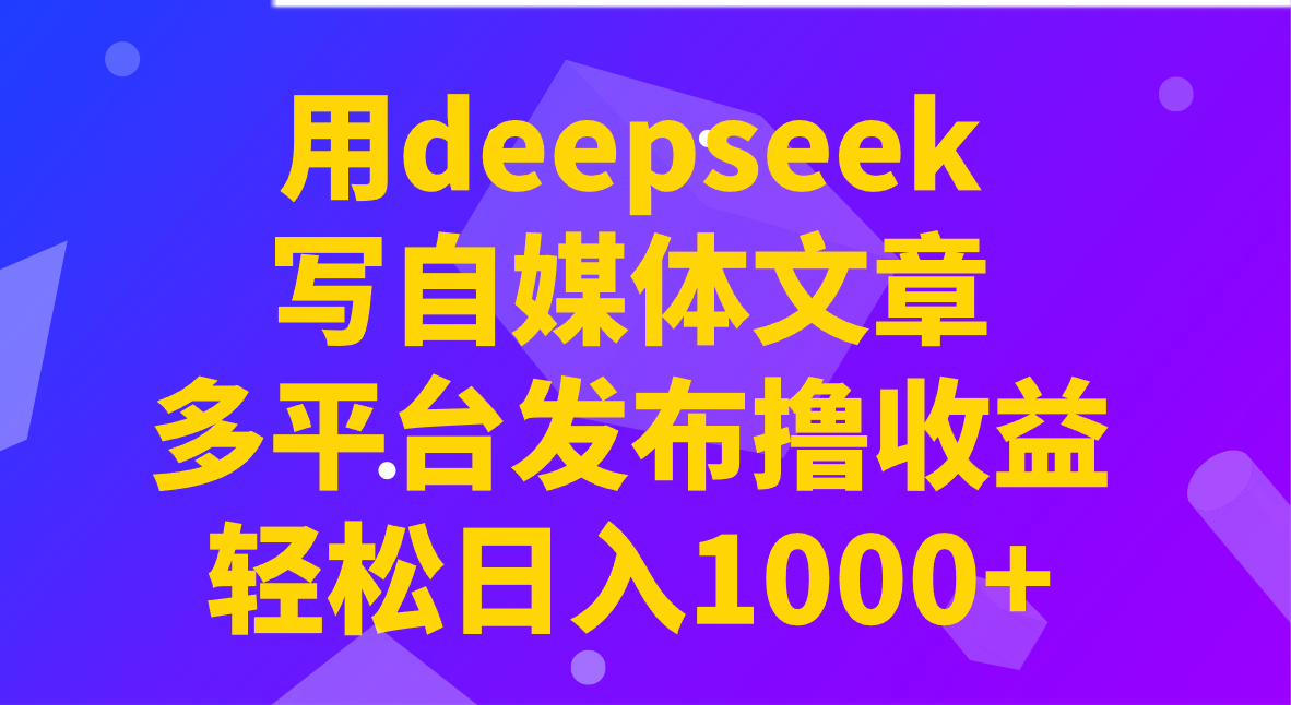 用deepseek写自媒体文章，多平台发布撸收益，轻松日入1000+！_生财有道创业网-生财有道