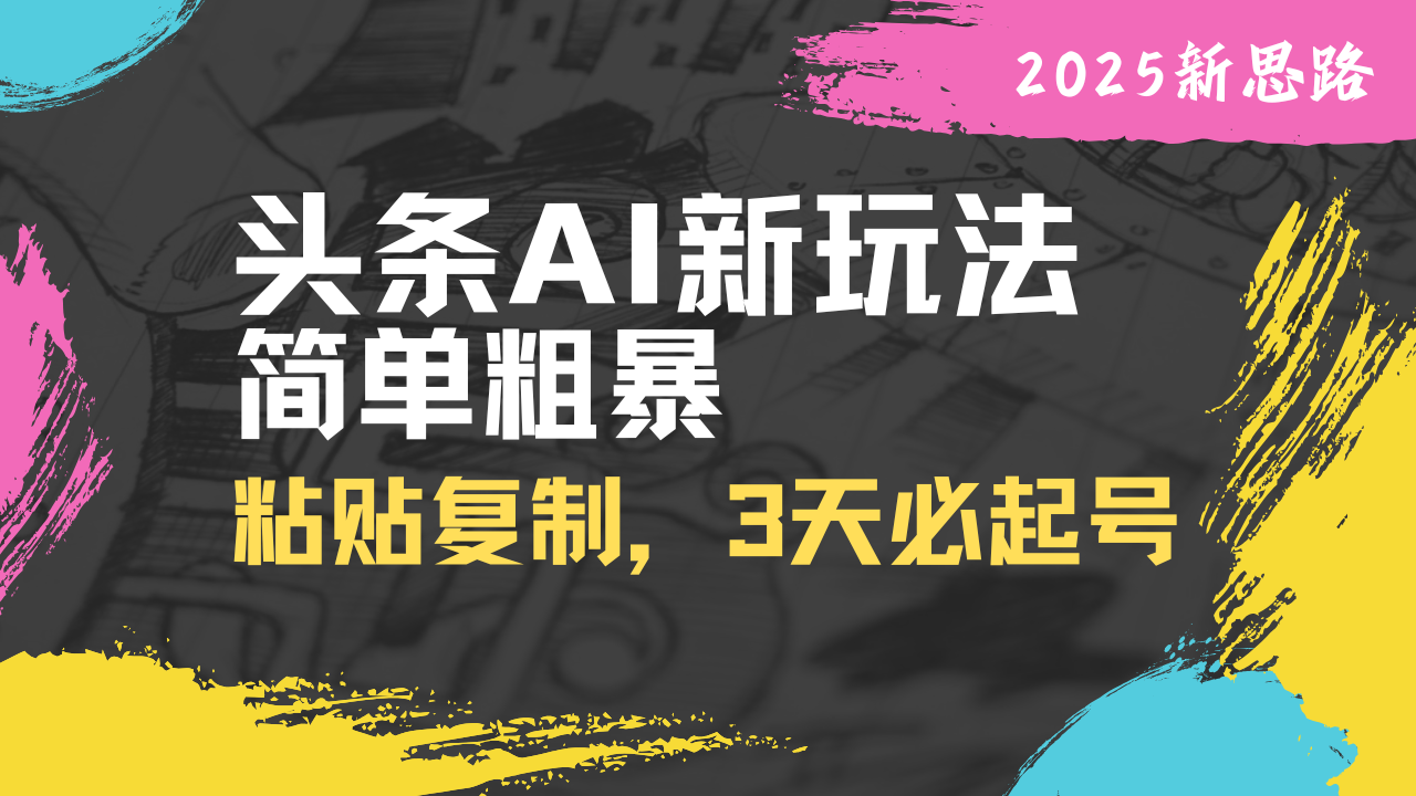 （14105期）头条AI新玩法，简单粗暴，仅需粘贴复制，三天必起号_生财有道创业项目网-生财有道