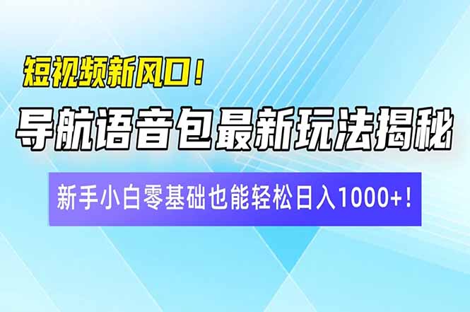 （14492期）短视频新风口！导航语音包最新玩法揭秘，新手小白零基础也能轻松日入10…_生财有道创业项目网-生财有道