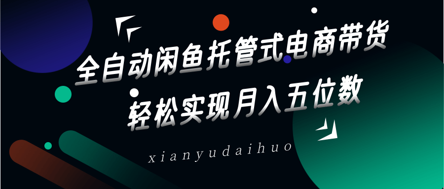全自动闲鱼托管式电商带货，一部手机和一个闲鱼号就可以开干，轻松实现月入五位数_生财有道创业网-生财有道