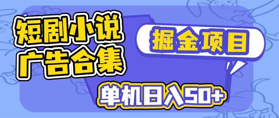 （14456期）短剧小说合集广告掘金项目，单机日入50+_生财有道创业项目网-生财有道