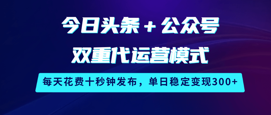 今日头条＋公众号双重代运营模式，每天花费十秒钟发布，单日稳定变现300+_生财有道创业网-生财有道