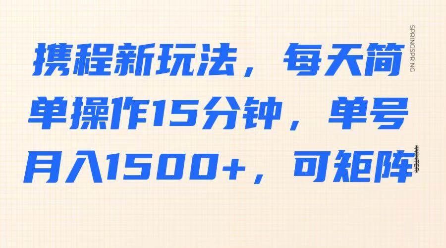 携程新玩法，每天简单操作15分钟，单号月入1500+，可矩阵_生财有道创业网-生财有道