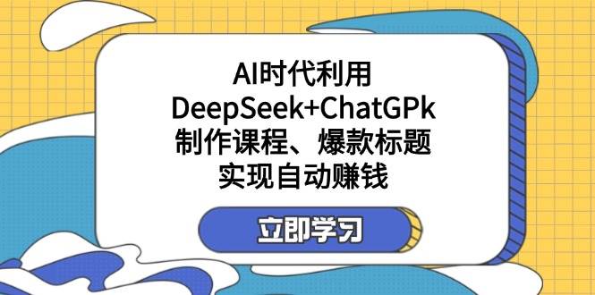 某公众号付费文章：AI时代利用DeepSeek+ChatGPk制作课程、爆款标题，实现自动赚钱_生财有道创业网-生财有道