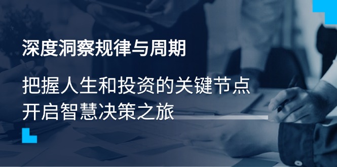 （14437期）深度洞察规律与周期，把握人生和投资的关键节点，开启智慧决策之旅_生财有道创业项目网-生财有道