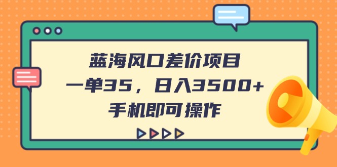 （14164期）蓝海风口差价项目，一单35，日入3500+，手机即可操作_生财有道创业项目网-生财有道