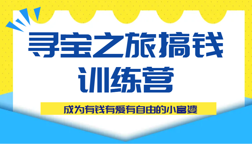 寻宝之旅搞钱训练营课程，成为有钱有爱有自由的小富婆_生财有道创业网-生财有道