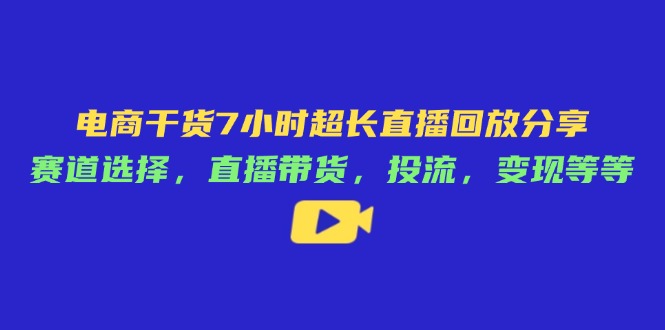 （14403期）电商干货7小时超长直播回放分享：赛道选择，直播带货，投流，变现等等_生财有道创业项目网-生财有道