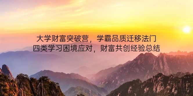 （14484期）大学财富突破营，学霸品质迁移法门，四类学习困境应对，财富共创经验总结_生财有道创业项目网-生财有道