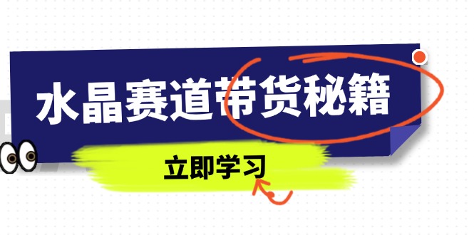 （14406期）水晶赛道带货秘籍，国学结合、短视频起号、拍摄技巧、直播话术等内容_生财有道创业项目网-生财有道