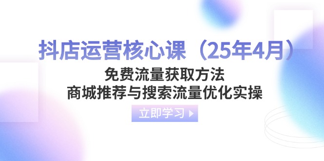 （14267期）抖店运营核心课（25年4月）免费流量获取方法，商城推荐与搜索流量优化实操_生财有道创业项目网-生财有道
