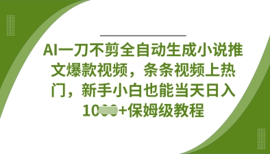 AI一刀不剪全自动生成小说推文爆款视频，条条视频上热门，新手小白也能当天日入数张——生财有道创业项目网-生财有道