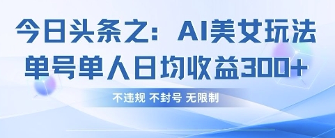 今日头条之AI美女玩法单号单人日均收益3张+，不违规 不封号 无限制——生财有道创业项目网-生财有道
