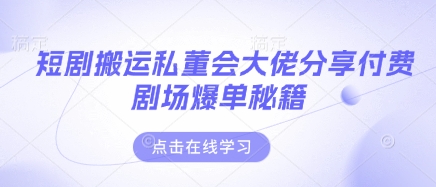 短剧搬运私董会大佬分享付费剧场爆单秘籍——生财有道创业项目网-生财有道