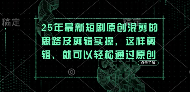 25年最新短剧原创混剪的思路及剪辑实操，这样剪辑，就可以轻松通过原创——生财有道创业项目网-生财有道