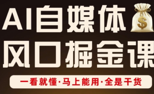 AI自媒体风口掘金课，一看就懂·马上能用·全是干货——生财有道创业项目网-生财有道