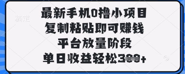最新手机0撸小项目，复制粘贴即可挣钱，平台放量阶段，单日收益轻松3张+【揭秘】——生财有道创业项目网-生财有道