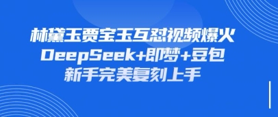持续爆火的林黛玉贾宝玉互怼视频，比爽文还好看，利用DeepSeek+即梦+豆包就可以完美复刻——生财有道创业项目网-生财有道