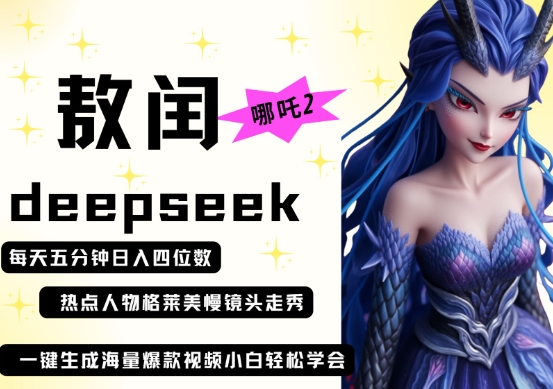 deepseek+哪吒2敖润姑姑走秀+爆款视频，起号快，爆款多，每天五分钟，日入四位数——生财有道创业项目网-生财有道