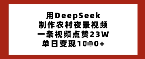 用DeepSeek制作农村夜景视频，一条视频点赞23W，单日变现多张——生财有道创业项目网-生财有道