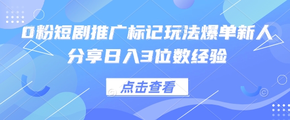 0粉短剧推广标记玩法爆单新人分享日入3位数经验——生财有道创业项目网-生财有道
