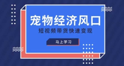 宠物赛道快速变现精品课，宠物经济风口，短视频带货快速变现——生财有道创业项目网-生财有道