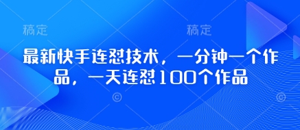 最新快手连怼技术，一分钟一个作品，一天连怼100个作品——生财有道创业项目网-生财有道