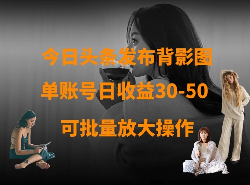 今日头条发布背影图，单账号日收益30-50，可放大操作——生财有道创业项目网-生财有道