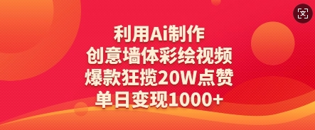 利用Ai制作创意墙体彩绘视频，爆款狂揽20W点赞，单日变现数张——生财有道创业项目网-生财有道