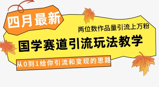 图片[1]-4月最新，国学赛道引流玩法教学，两位数作品量引流上万粉，从0到1给你引流和变现的思路——生财有道创业项目网-生财有道