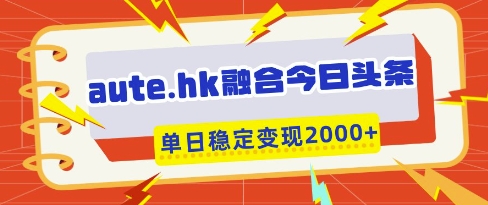 aute.hk融合今日头条，一键复制粘贴，单日稳定变现多张【揭秘】——生财有道创业项目网-生财有道