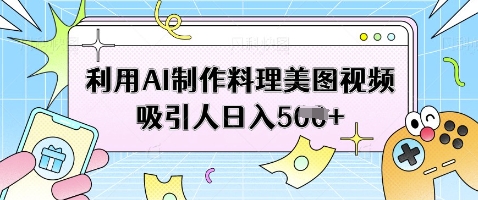 利用AI制作料理美图视频吸引人日入5张——生财有道创业项目网-生财有道
