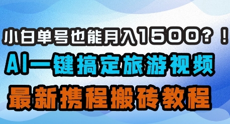 小白单号也能月入1500？AI一键搞定旅游视频，最新携程搬砖教程——生财有道创业项目网-生财有道