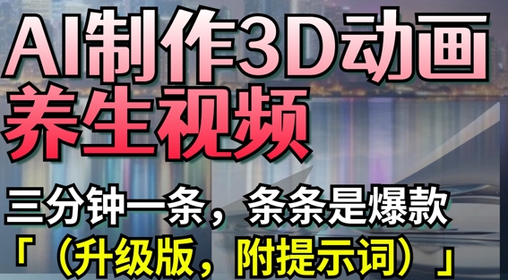AI制作3D动画养生视频，三分钟一条，条条是爆款(升级版，附提示词)——生财有道创业项目网-生财有道