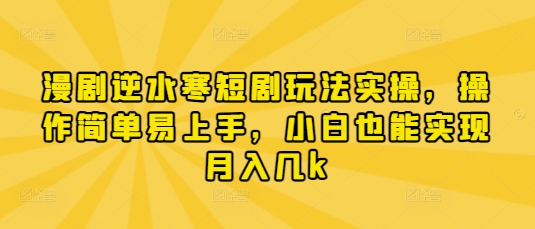 漫剧逆水寒短剧玩法实操，操作简单易上手，小白也能实现月入几k——生财有道创业项目网-生财有道