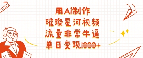 用Ai制作璀璨星河视频，流量非常牛逼，单日变现多张——生财有道创业项目网-生财有道