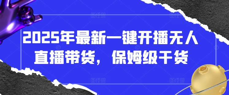 2025年最新一键开播无人直播带货，保姆级干货——生财有道创业项目网-生财有道