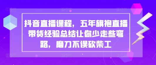 抖音直播课程，五年旗袍直播带货经验总结让你少走些弯路，磨刀不误砍柴工——生财有道创业项目网-生财有道