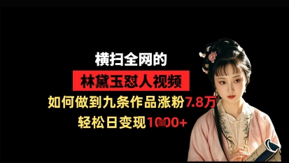 横扫全网的林黛玉怼人视频，如何做到九条作品涨粉7.8万，轻松日变现1k——生财有道创业项目网-生财有道
