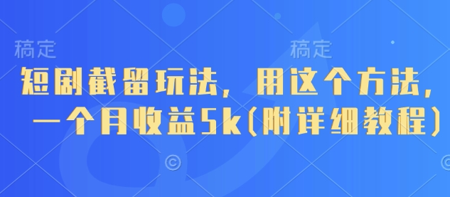短剧截留玩法，用这个方法，一个月收益5k(附详细教程)——生财有道创业项目网-生财有道