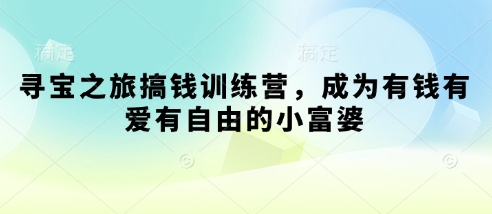 寻宝之旅搞钱训练营，成为有钱有爱有自由的小富婆——生财有道创业项目网-生财有道