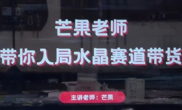 芒果老师·带你入局水晶赛道带货，助你开启水晶直播带货事业——生财有道创业项目网-生财有道