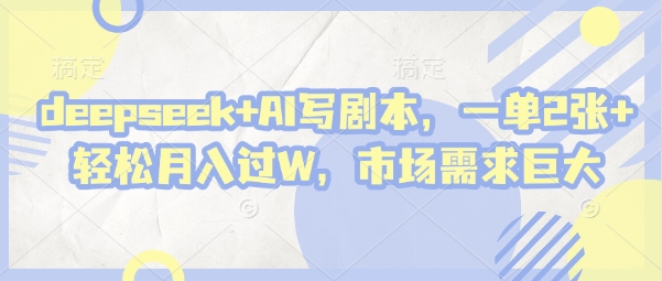 deepseek+AI写剧本，一单2张+ 轻松月入过W，市场需求巨大——生财有道创业项目网-生财有道