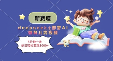 新赛道，deepseek+即梦AI做育儿类视频，5分钟一条，单日轻松变现多张——生财有道创业项目网-生财有道
