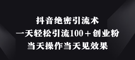 抖音绝密引流术，一天轻松引流100+创业粉，当天操作当天见效果——生财有道创业项目网-生财有道