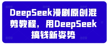 DeepSeek漫剧原创混剪教程，用DeepSeek搞钱新姿势——生财有道创业项目网-生财有道
