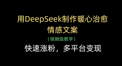 用DeepSeek制作暖心治愈情感文案，快速涨粉，多平台变现——生财有道创业项目网-生财有道