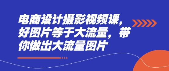 电商设计摄影视频课，好图片等于大流量，带你做出大流量图片——生财有道创业项目网-生财有道