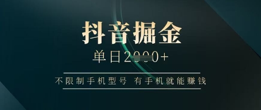抖音掘金单日收益上千，不限制手机型号，有手机就能挣钱【揭秘】——生财有道创业项目网-生财有道