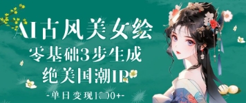 AI古风美女绘：零基础3步生成绝美国潮IP，单日变现1k+——生财有道创业项目网-生财有道